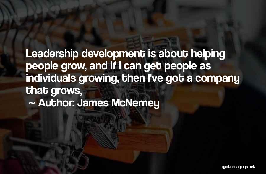 James McNerney Quotes: Leadership Development Is About Helping People Grow, And If I Can Get People As Individuals Growing, Then I've Got A