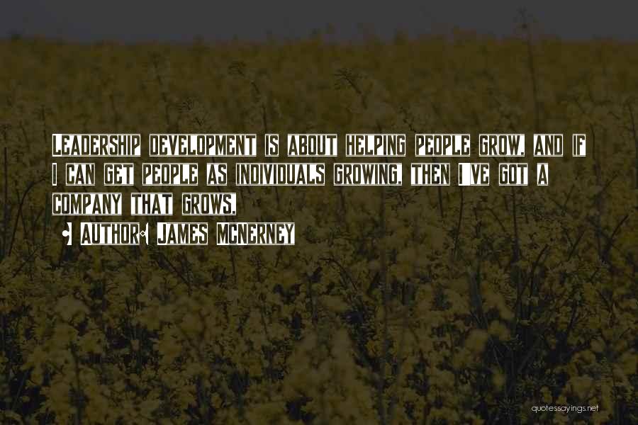 James McNerney Quotes: Leadership Development Is About Helping People Grow, And If I Can Get People As Individuals Growing, Then I've Got A