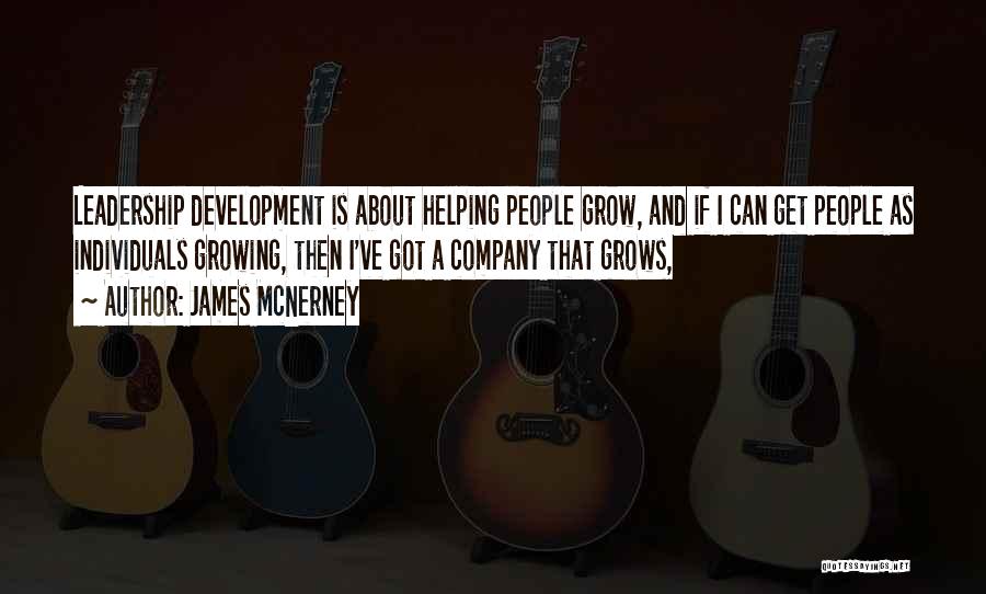 James McNerney Quotes: Leadership Development Is About Helping People Grow, And If I Can Get People As Individuals Growing, Then I've Got A