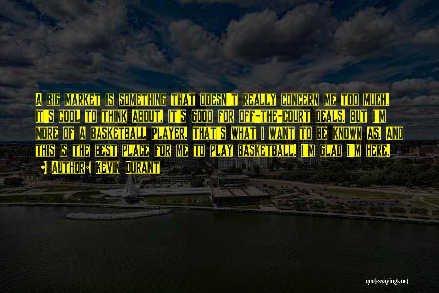 Kevin Durant Quotes: A Big Market Is Something That Doesn't Really Concern Me Too Much. It's Cool To Think About, It's Good For