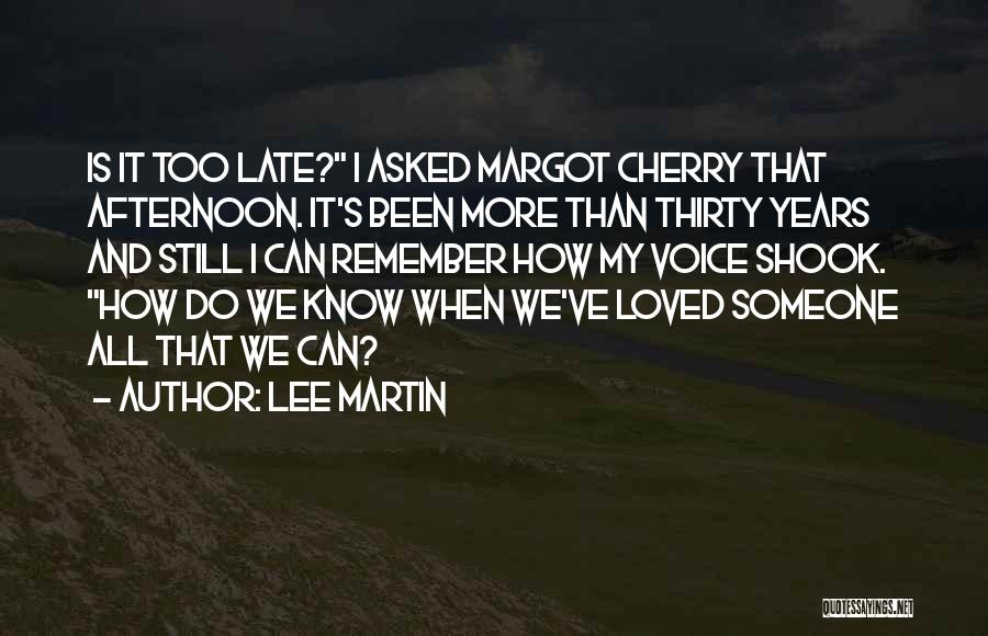 Lee Martin Quotes: Is It Too Late? I Asked Margot Cherry That Afternoon. It's Been More Than Thirty Years And Still I Can