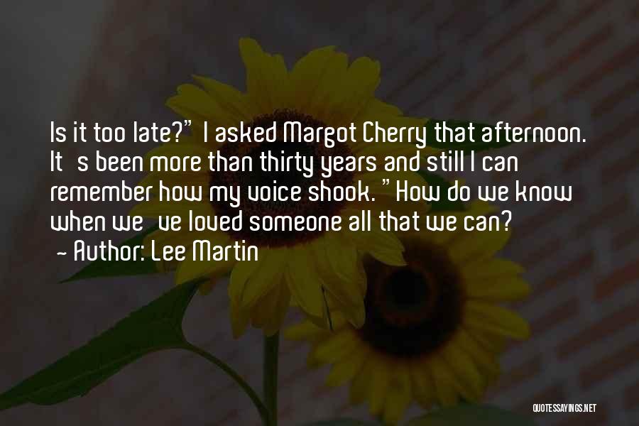 Lee Martin Quotes: Is It Too Late? I Asked Margot Cherry That Afternoon. It's Been More Than Thirty Years And Still I Can