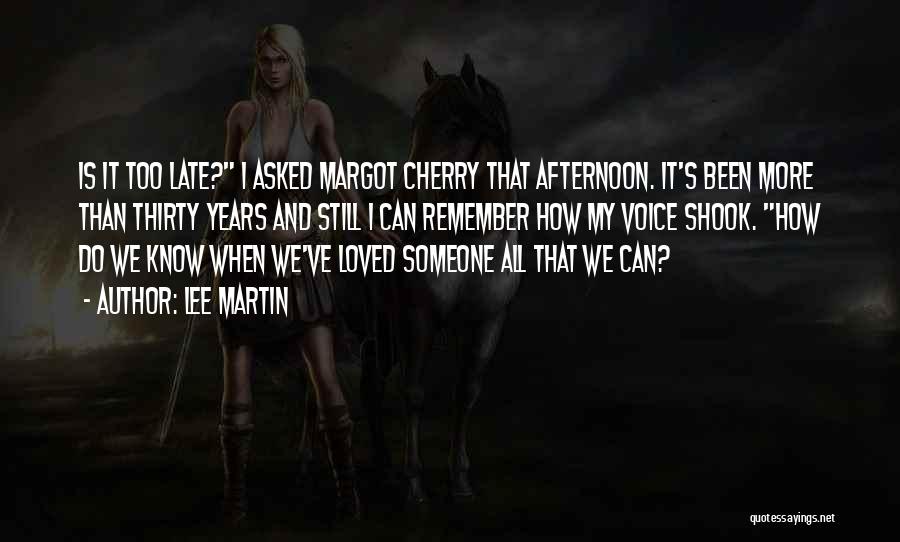 Lee Martin Quotes: Is It Too Late? I Asked Margot Cherry That Afternoon. It's Been More Than Thirty Years And Still I Can