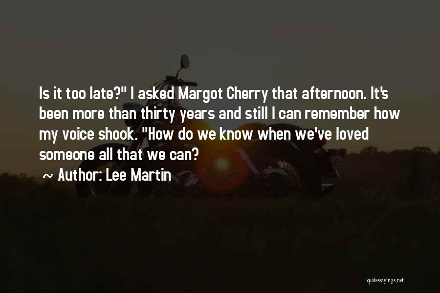 Lee Martin Quotes: Is It Too Late? I Asked Margot Cherry That Afternoon. It's Been More Than Thirty Years And Still I Can