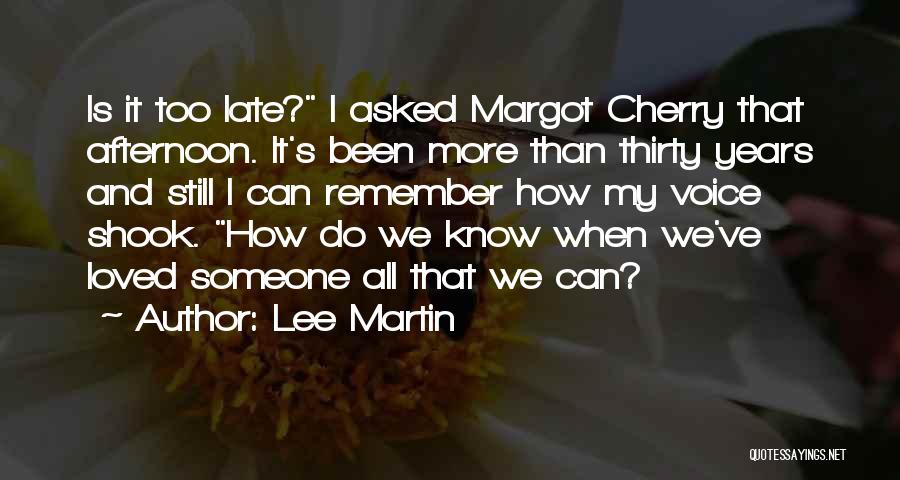 Lee Martin Quotes: Is It Too Late? I Asked Margot Cherry That Afternoon. It's Been More Than Thirty Years And Still I Can