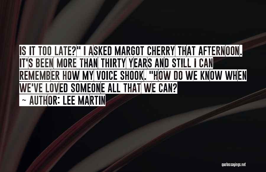 Lee Martin Quotes: Is It Too Late? I Asked Margot Cherry That Afternoon. It's Been More Than Thirty Years And Still I Can