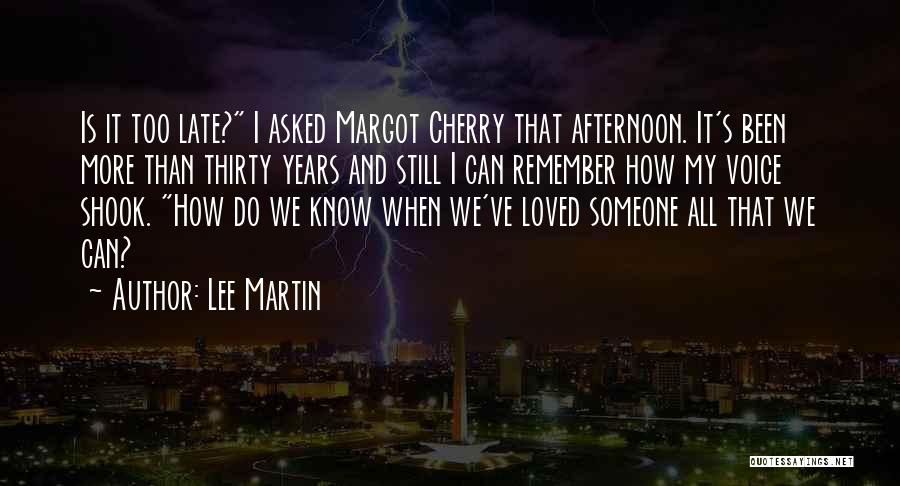 Lee Martin Quotes: Is It Too Late? I Asked Margot Cherry That Afternoon. It's Been More Than Thirty Years And Still I Can