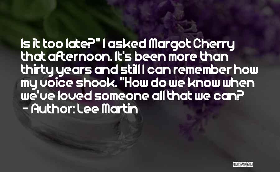 Lee Martin Quotes: Is It Too Late? I Asked Margot Cherry That Afternoon. It's Been More Than Thirty Years And Still I Can