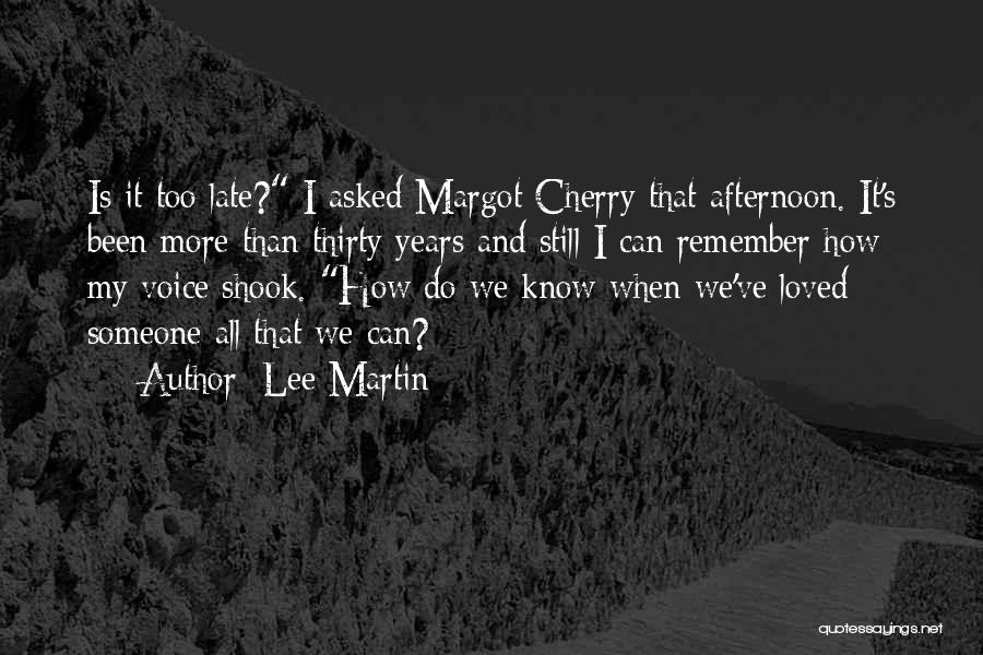 Lee Martin Quotes: Is It Too Late? I Asked Margot Cherry That Afternoon. It's Been More Than Thirty Years And Still I Can