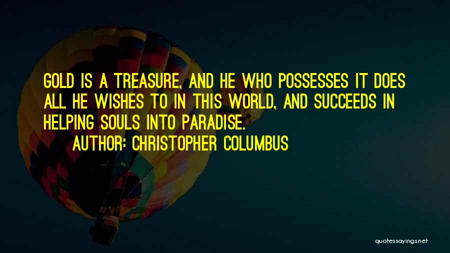 Christopher Columbus Quotes: Gold Is A Treasure, And He Who Possesses It Does All He Wishes To In This World, And Succeeds In