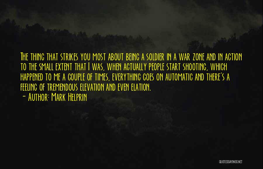 Mark Helprin Quotes: The Thing That Strikes You Most About Being A Soldier In A War Zone And In Action To The Small