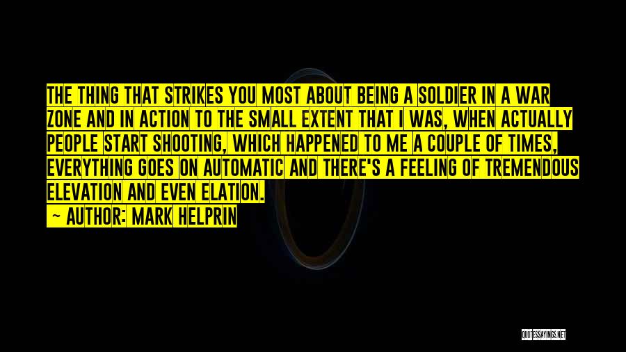 Mark Helprin Quotes: The Thing That Strikes You Most About Being A Soldier In A War Zone And In Action To The Small