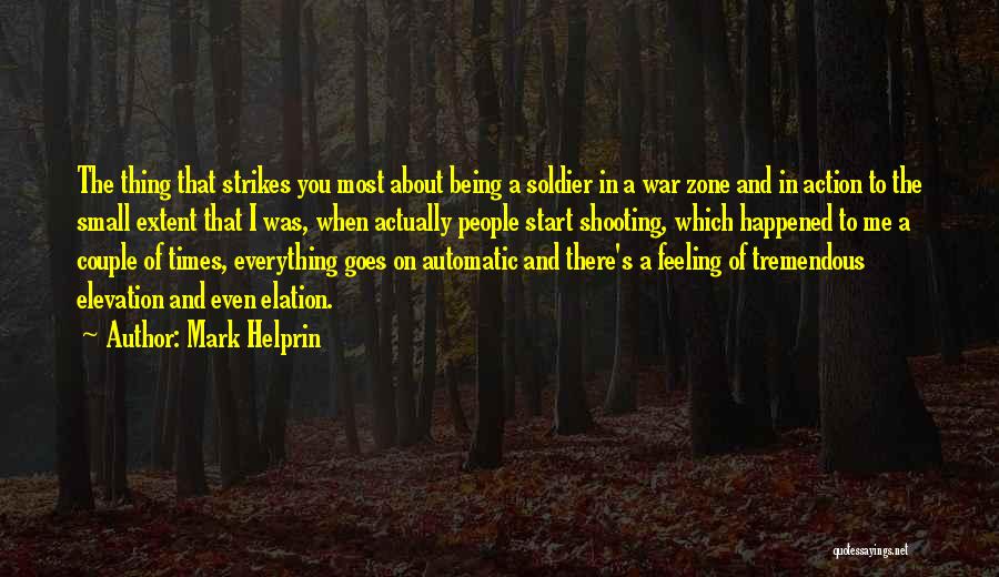 Mark Helprin Quotes: The Thing That Strikes You Most About Being A Soldier In A War Zone And In Action To The Small