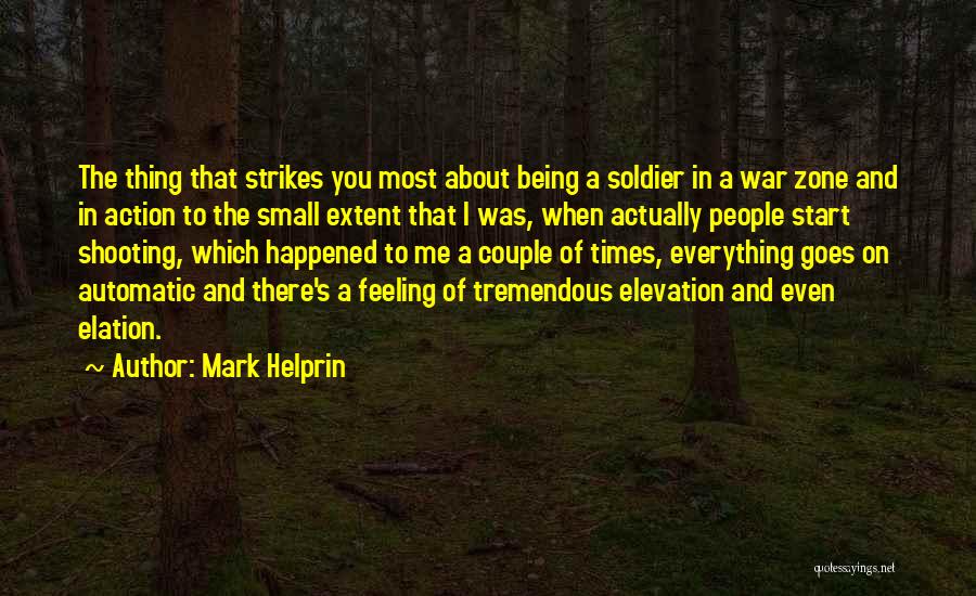 Mark Helprin Quotes: The Thing That Strikes You Most About Being A Soldier In A War Zone And In Action To The Small