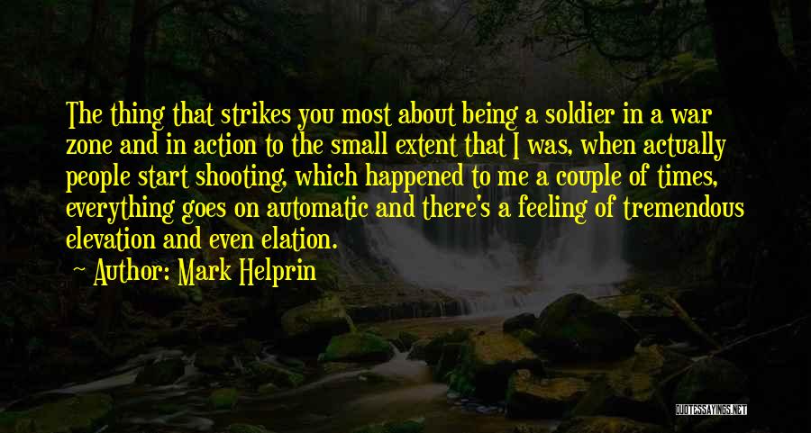 Mark Helprin Quotes: The Thing That Strikes You Most About Being A Soldier In A War Zone And In Action To The Small