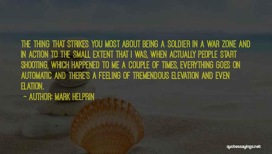 Mark Helprin Quotes: The Thing That Strikes You Most About Being A Soldier In A War Zone And In Action To The Small