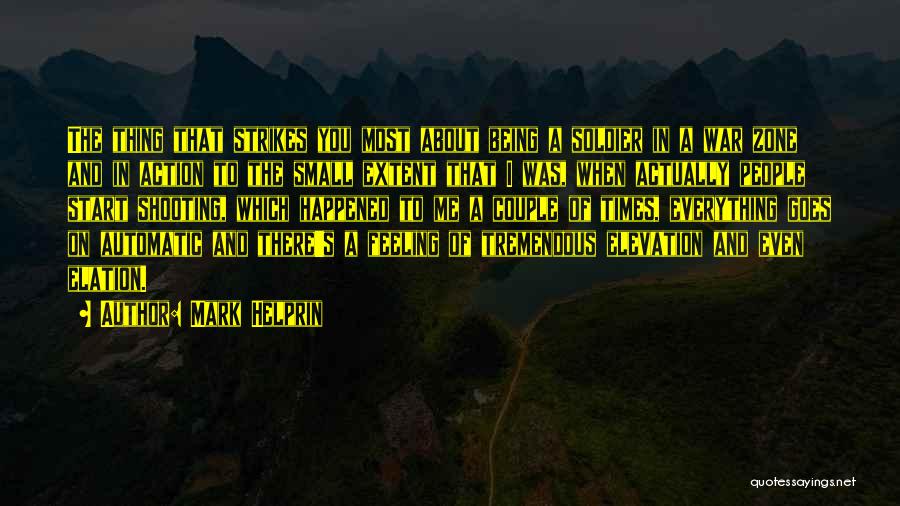 Mark Helprin Quotes: The Thing That Strikes You Most About Being A Soldier In A War Zone And In Action To The Small