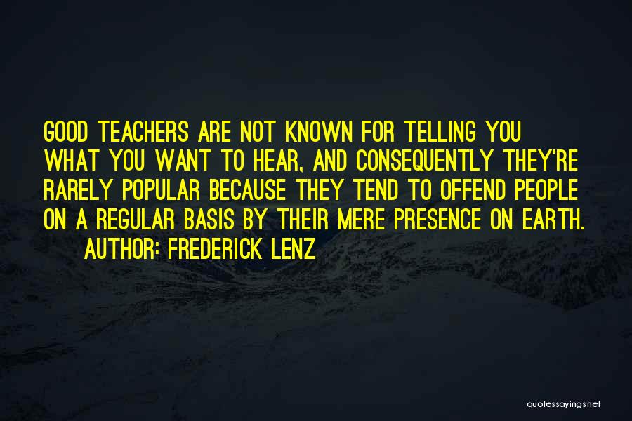 Frederick Lenz Quotes: Good Teachers Are Not Known For Telling You What You Want To Hear, And Consequently They're Rarely Popular Because They