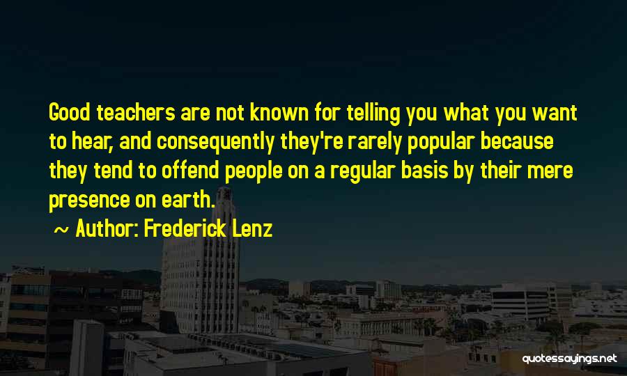 Frederick Lenz Quotes: Good Teachers Are Not Known For Telling You What You Want To Hear, And Consequently They're Rarely Popular Because They