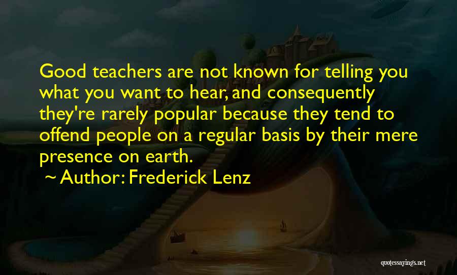 Frederick Lenz Quotes: Good Teachers Are Not Known For Telling You What You Want To Hear, And Consequently They're Rarely Popular Because They