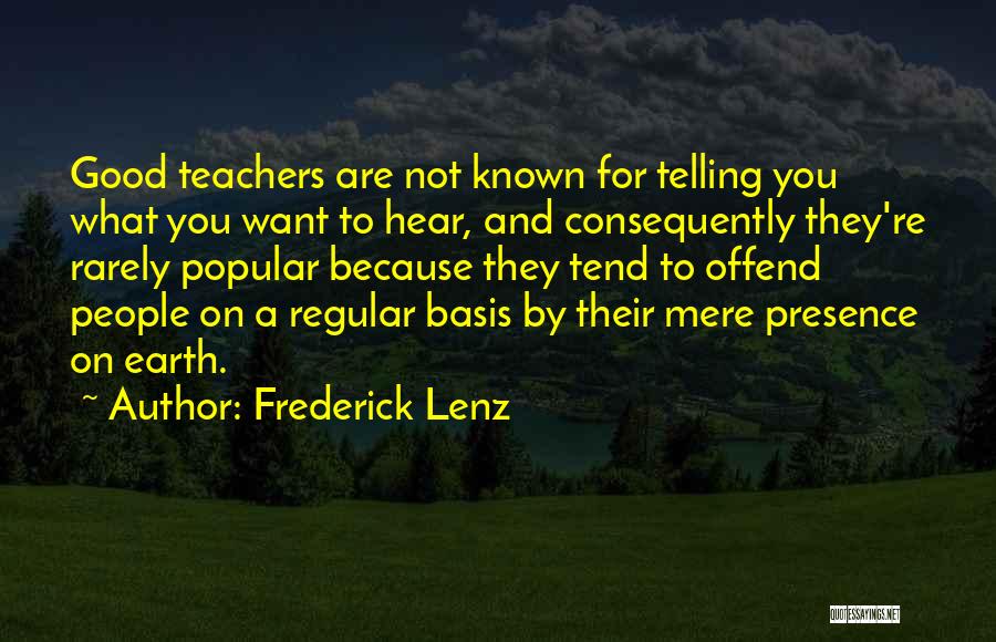 Frederick Lenz Quotes: Good Teachers Are Not Known For Telling You What You Want To Hear, And Consequently They're Rarely Popular Because They