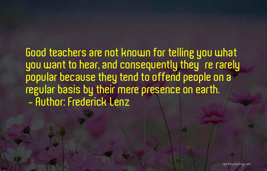 Frederick Lenz Quotes: Good Teachers Are Not Known For Telling You What You Want To Hear, And Consequently They're Rarely Popular Because They