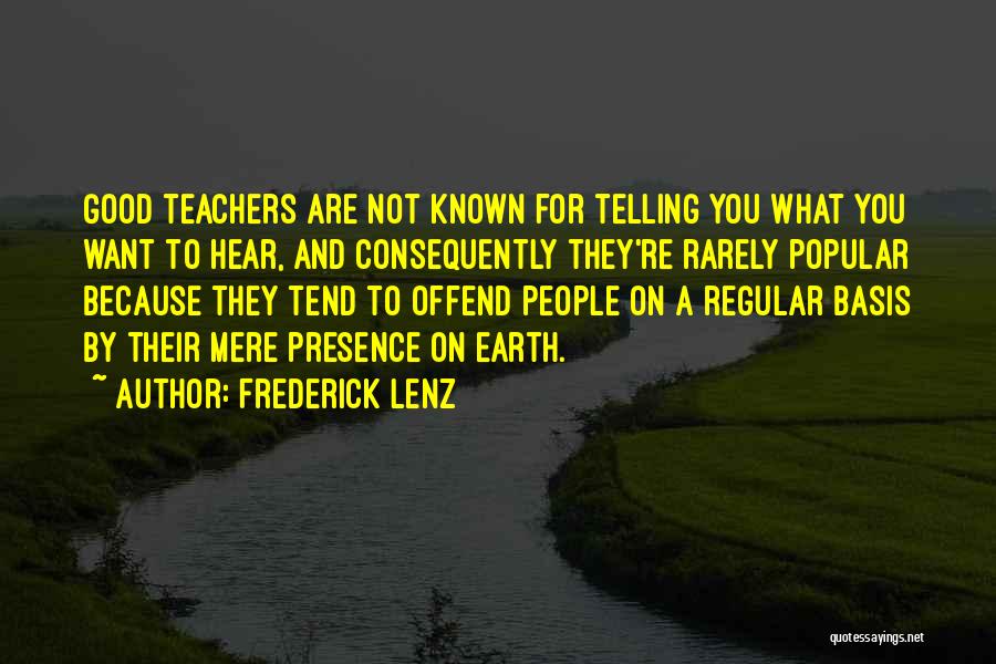 Frederick Lenz Quotes: Good Teachers Are Not Known For Telling You What You Want To Hear, And Consequently They're Rarely Popular Because They