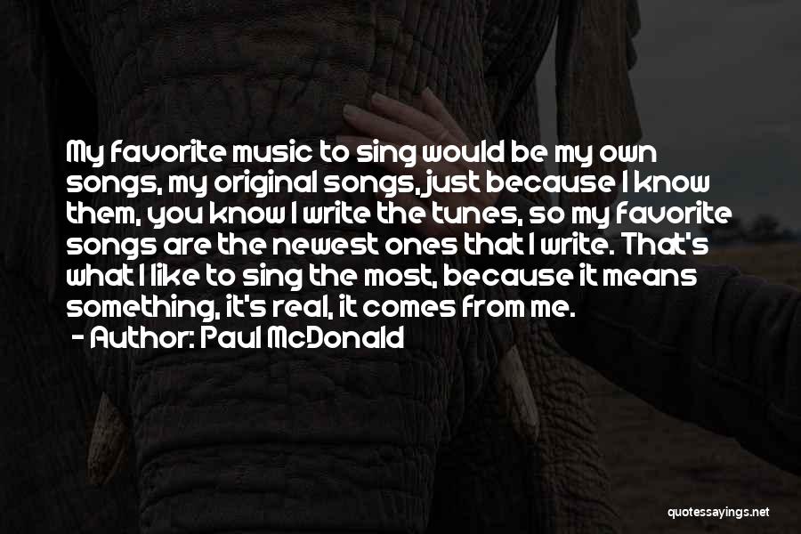 Paul McDonald Quotes: My Favorite Music To Sing Would Be My Own Songs, My Original Songs, Just Because I Know Them, You Know