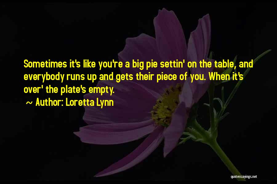 Loretta Lynn Quotes: Sometimes It's Like You're A Big Pie Settin' On The Table, And Everybody Runs Up And Gets Their Piece Of