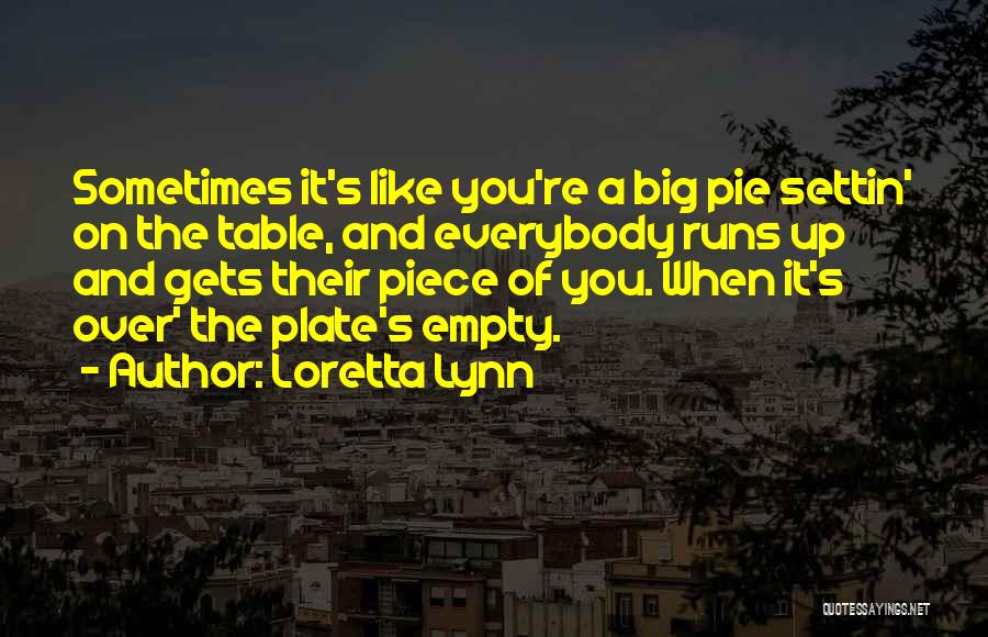 Loretta Lynn Quotes: Sometimes It's Like You're A Big Pie Settin' On The Table, And Everybody Runs Up And Gets Their Piece Of