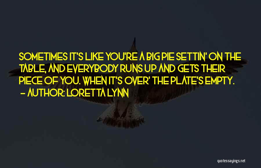 Loretta Lynn Quotes: Sometimes It's Like You're A Big Pie Settin' On The Table, And Everybody Runs Up And Gets Their Piece Of