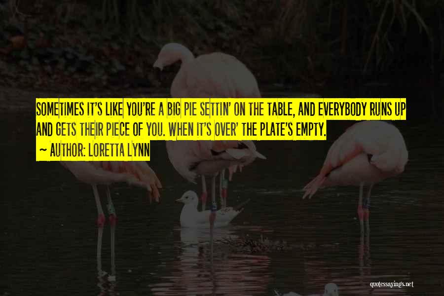 Loretta Lynn Quotes: Sometimes It's Like You're A Big Pie Settin' On The Table, And Everybody Runs Up And Gets Their Piece Of