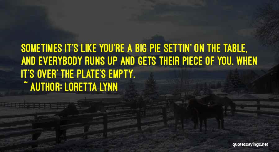 Loretta Lynn Quotes: Sometimes It's Like You're A Big Pie Settin' On The Table, And Everybody Runs Up And Gets Their Piece Of