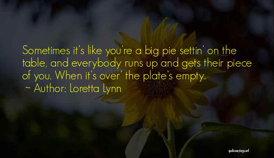 Loretta Lynn Quotes: Sometimes It's Like You're A Big Pie Settin' On The Table, And Everybody Runs Up And Gets Their Piece Of