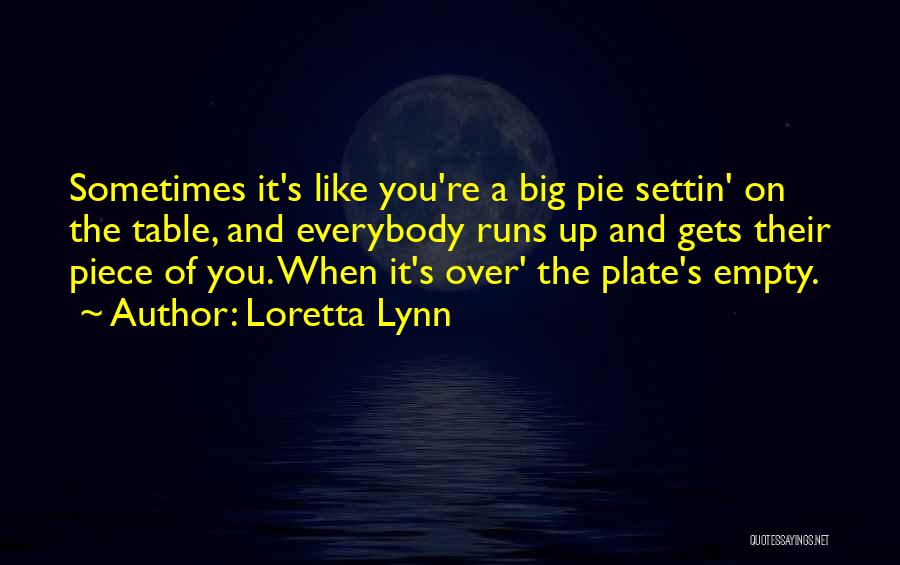 Loretta Lynn Quotes: Sometimes It's Like You're A Big Pie Settin' On The Table, And Everybody Runs Up And Gets Their Piece Of