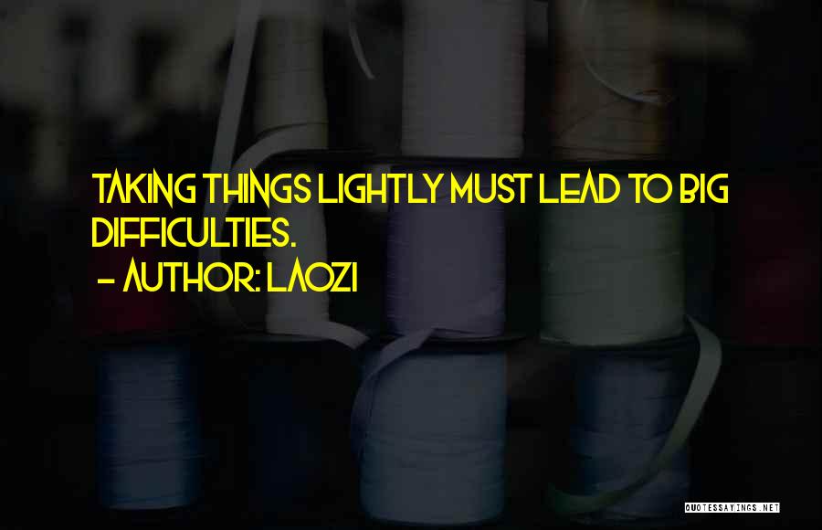 Laozi Quotes: Taking Things Lightly Must Lead To Big Difficulties.