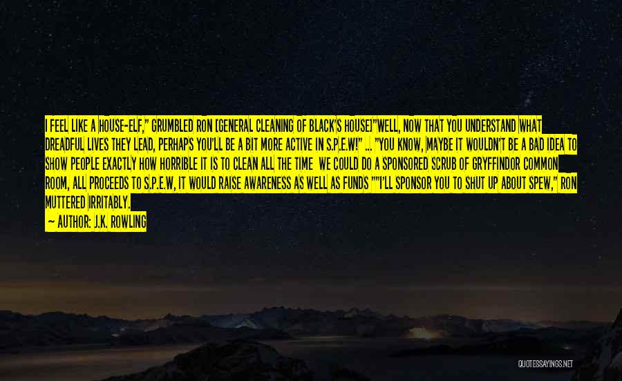 J.K. Rowling Quotes: I Feel Like A House-elf, Grumbled Ron [general Cleaning Of Black's House]well, Now That You Understand What Dreadful Lives They