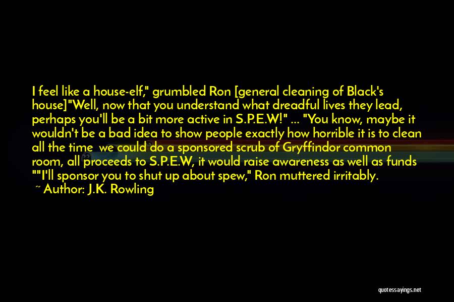 J.K. Rowling Quotes: I Feel Like A House-elf, Grumbled Ron [general Cleaning Of Black's House]well, Now That You Understand What Dreadful Lives They