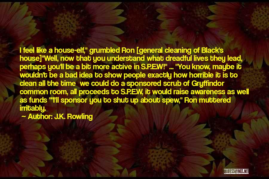 J.K. Rowling Quotes: I Feel Like A House-elf, Grumbled Ron [general Cleaning Of Black's House]well, Now That You Understand What Dreadful Lives They