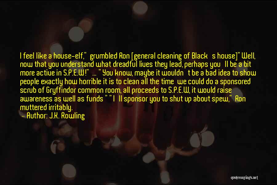 J.K. Rowling Quotes: I Feel Like A House-elf, Grumbled Ron [general Cleaning Of Black's House]well, Now That You Understand What Dreadful Lives They