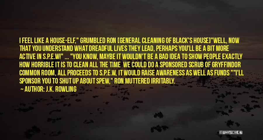 J.K. Rowling Quotes: I Feel Like A House-elf, Grumbled Ron [general Cleaning Of Black's House]well, Now That You Understand What Dreadful Lives They