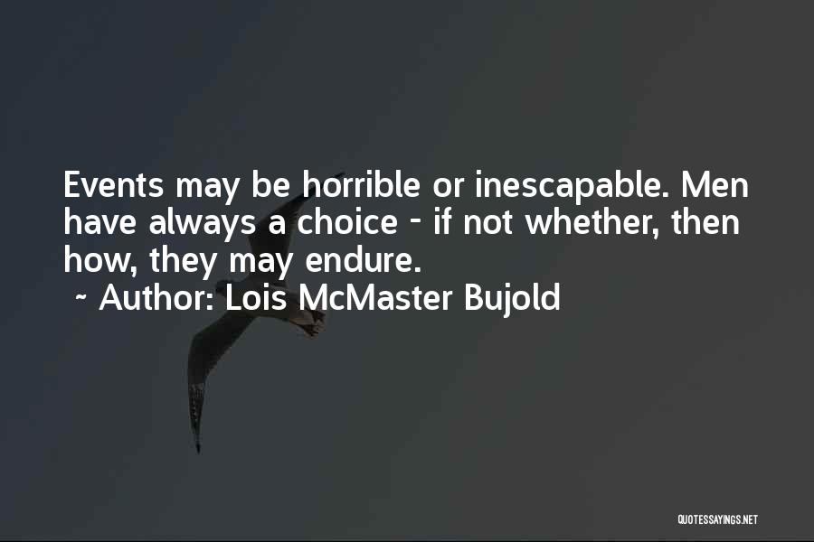 Lois McMaster Bujold Quotes: Events May Be Horrible Or Inescapable. Men Have Always A Choice - If Not Whether, Then How, They May Endure.