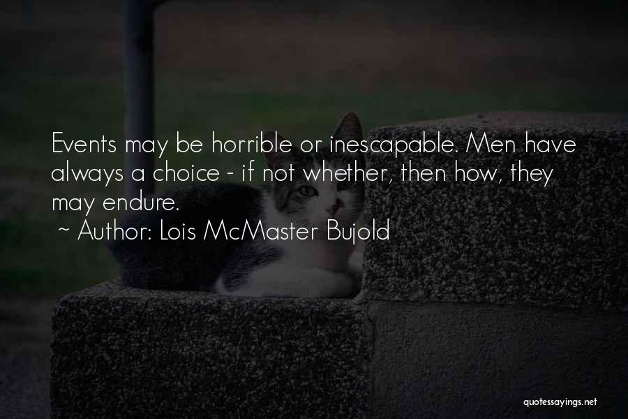 Lois McMaster Bujold Quotes: Events May Be Horrible Or Inescapable. Men Have Always A Choice - If Not Whether, Then How, They May Endure.