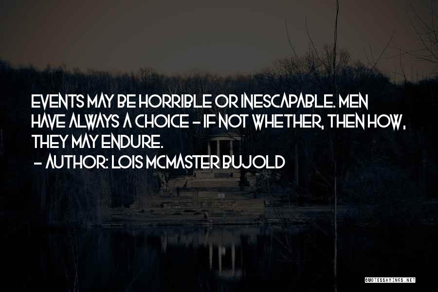 Lois McMaster Bujold Quotes: Events May Be Horrible Or Inescapable. Men Have Always A Choice - If Not Whether, Then How, They May Endure.