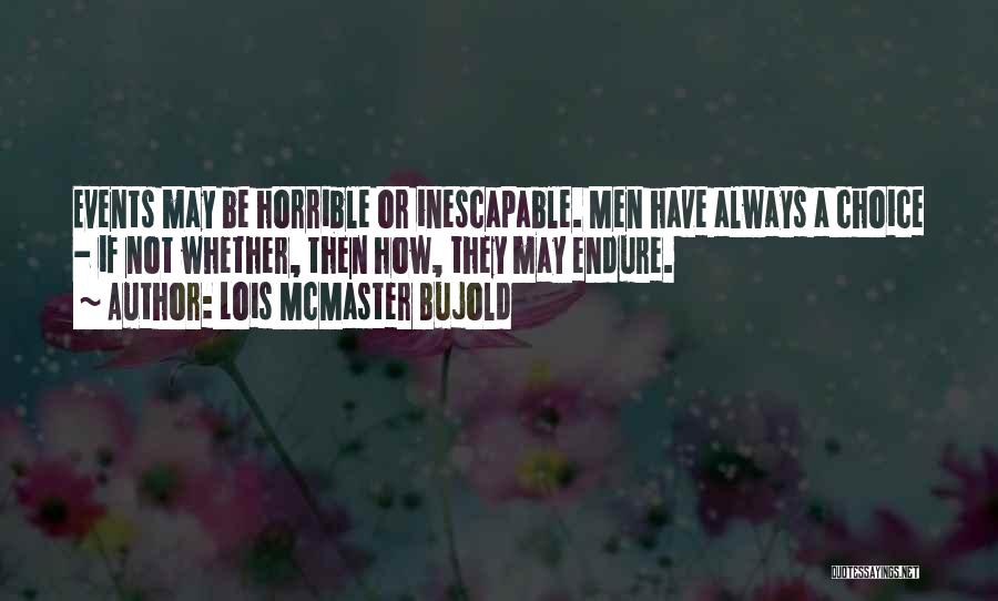 Lois McMaster Bujold Quotes: Events May Be Horrible Or Inescapable. Men Have Always A Choice - If Not Whether, Then How, They May Endure.