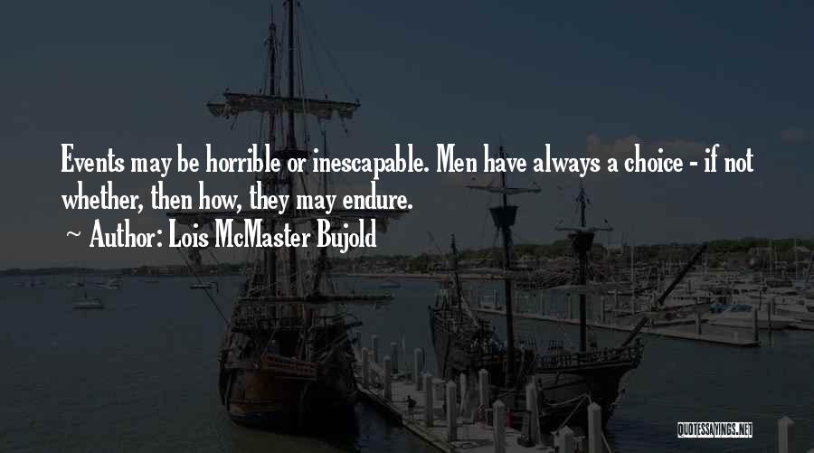 Lois McMaster Bujold Quotes: Events May Be Horrible Or Inescapable. Men Have Always A Choice - If Not Whether, Then How, They May Endure.