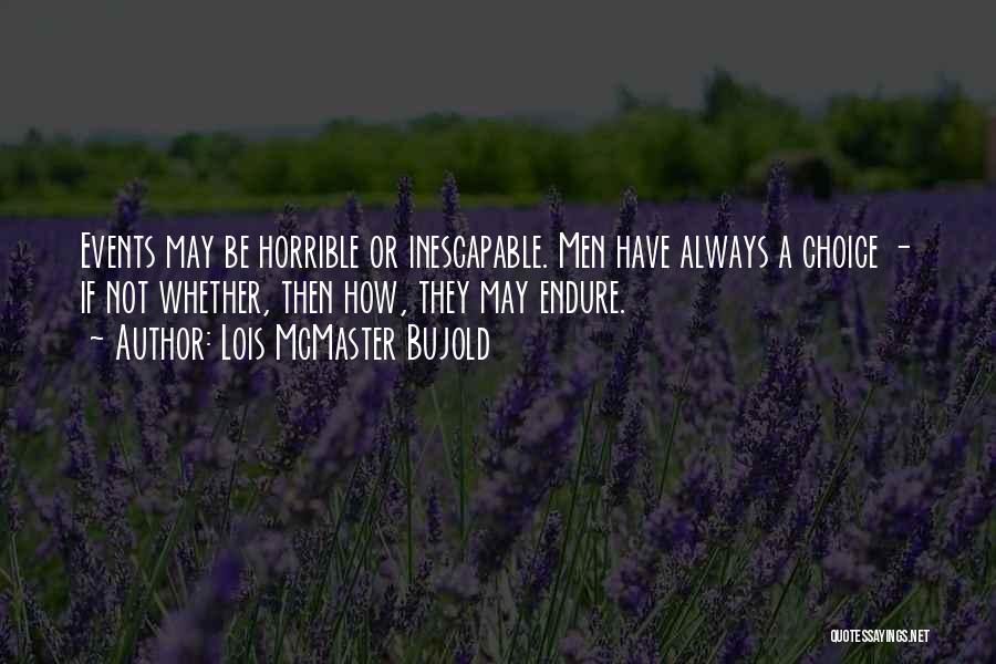 Lois McMaster Bujold Quotes: Events May Be Horrible Or Inescapable. Men Have Always A Choice - If Not Whether, Then How, They May Endure.