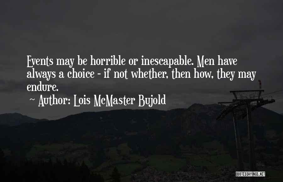 Lois McMaster Bujold Quotes: Events May Be Horrible Or Inescapable. Men Have Always A Choice - If Not Whether, Then How, They May Endure.