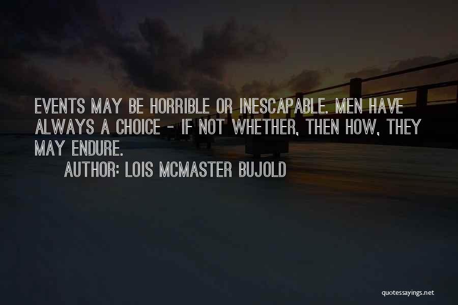 Lois McMaster Bujold Quotes: Events May Be Horrible Or Inescapable. Men Have Always A Choice - If Not Whether, Then How, They May Endure.