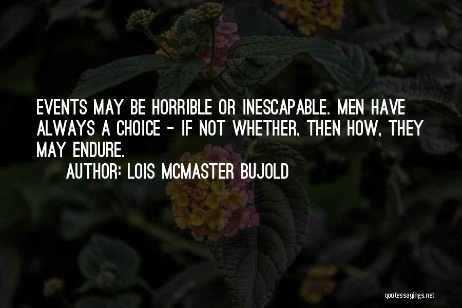 Lois McMaster Bujold Quotes: Events May Be Horrible Or Inescapable. Men Have Always A Choice - If Not Whether, Then How, They May Endure.